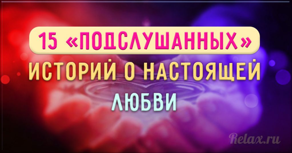 15 «подслушанных» историй о настоящей любви