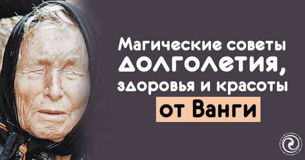 Магические советы долголетия, здоровья и красоты от Ванги