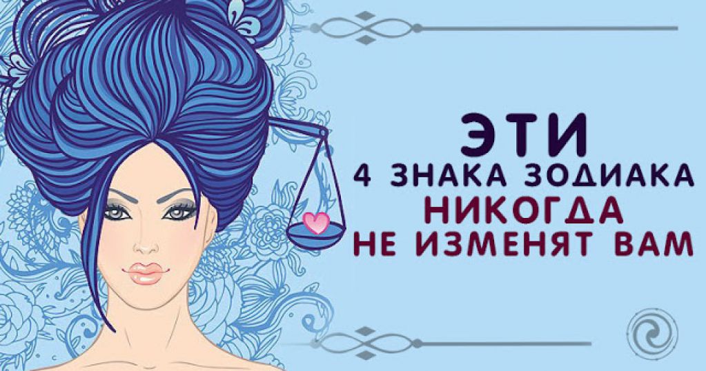 Эти 4 знака зодиака никогда не изменят вам