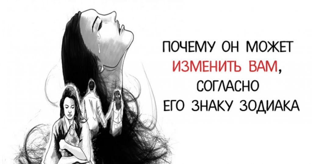 Почему он может изменить вам, согласно его знаку зодиака!