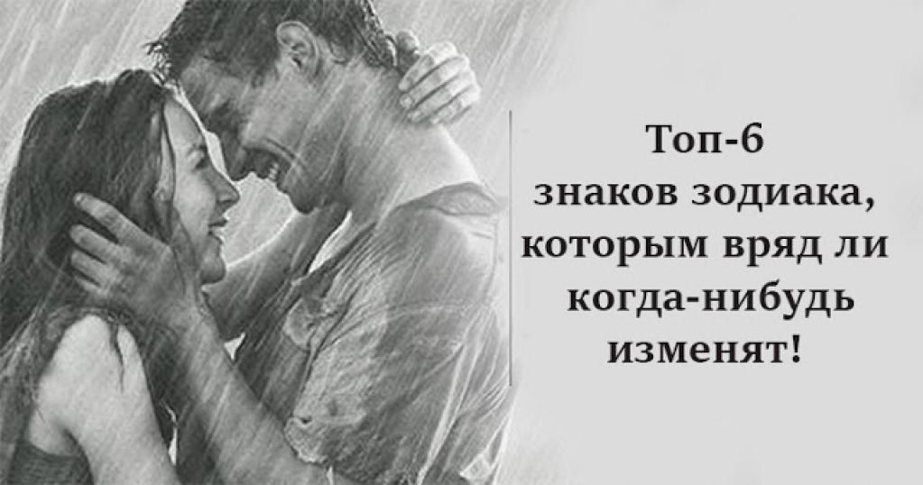 Топ-6 знаков Зодиака, которым вряд ли когда-нибудь изменят!