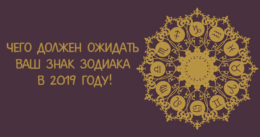 Чего должен ожидать ваш знак Зодиака в 2019 году! 